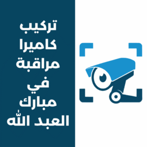 تركيب كاميرات مراقبة في مبارك العبدلله